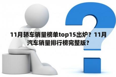 11月轿车销量榜单top15出炉？11月汽车销量排行榜完整版？