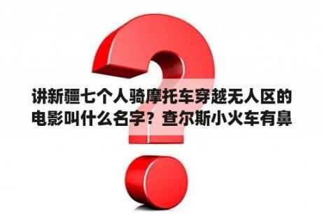 讲新疆七个人骑摩托车穿越无人区的电影叫什么名字？查尔斯小火车有鼻子吗？