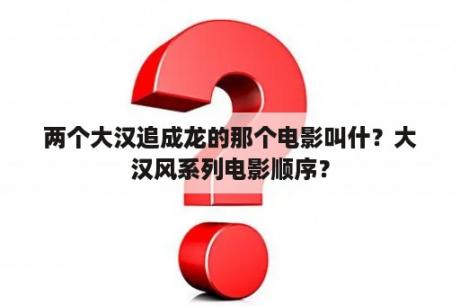 两个大汉追成龙的那个电影叫什？大汉风系列电影顺序？