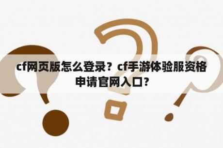 cf网页版怎么登录？cf手游体验服资格申请官网入口？