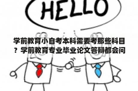 学前教育小自考本科需要考那些科目？学前教育专业毕业论文答辩都会问什么问题？