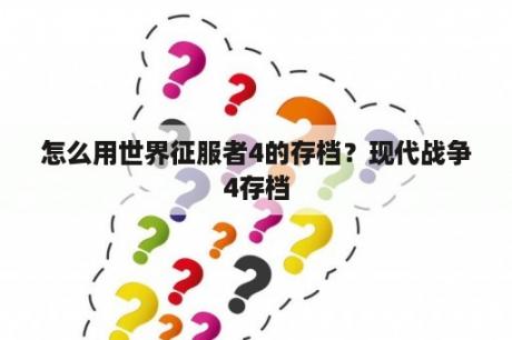 怎么用世界征服者4的存档？现代战争4存档