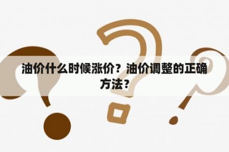 油价什么时候涨价？油价调整的正确方法？