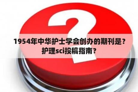 1954年中华护士学会创办的期刊是？护理sci投稿指南？