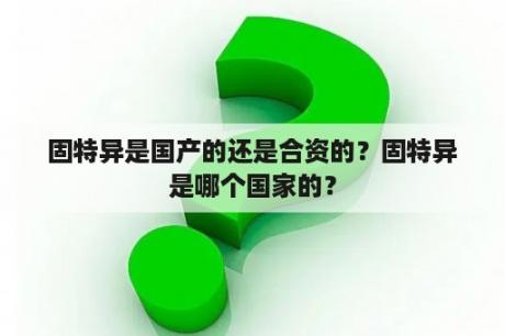 固特异是国产的还是合资的？固特异是哪个国家的？