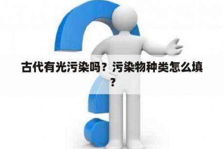 古代有光污染吗？污染物种类怎么填？