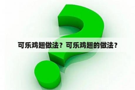 可乐鸡翅做法？可乐鸡翅的做法？