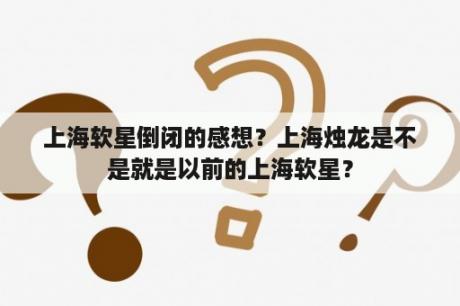 上海软星倒闭的感想？上海烛龙是不是就是以前的上海软星？