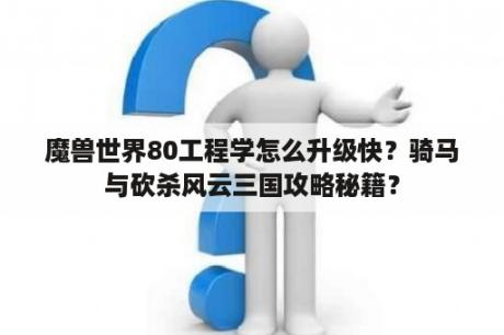 魔兽世界80工程学怎么升级快？骑马与砍杀风云三国攻略秘籍？