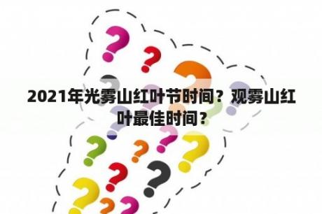 2021年光雾山红叶节时间？观雾山红叶最佳时间？