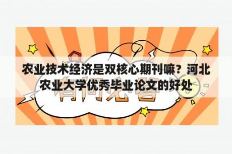 农业技术经济是双核心期刊嘛？河北农业大学优秀毕业论文的好处