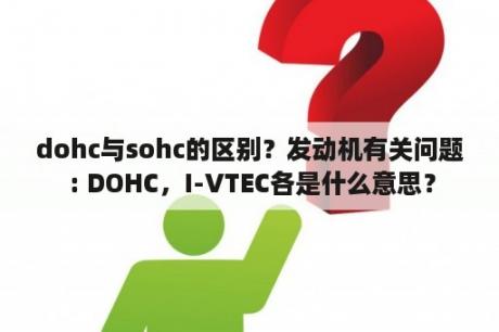 dohc与sohc的区别？发动机有关问题 : DOHC，I-VTEC各是什么意思？