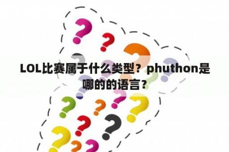 LOL比赛属于什么类型？phuthon是哪的的语言？