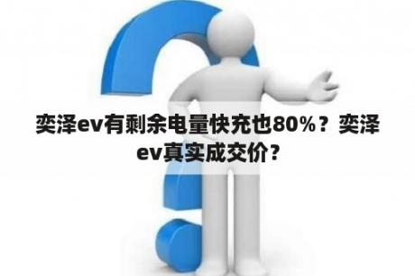 奕泽ev有剩余电量快充也80%？奕泽ev真实成交价？