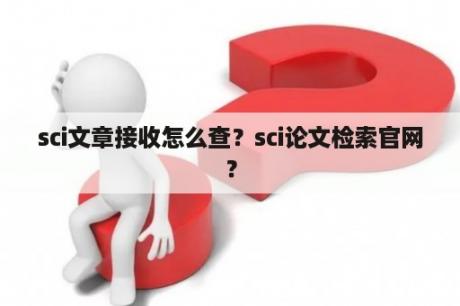 sci文章接收怎么查？sci论文检索官网？