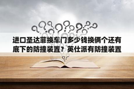 进口圣达菲换车门多少钱换俩个还有底下的防撞装置？英仕派有防撞装置吗？