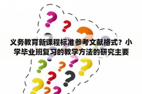 义务教育新课程标准参考文献格式？小学毕业班复习的教学方法的研究主要参考文献？