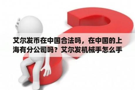 艾尔发币在中国合法吗，在中国的上海有分公司吗？艾尔发机械手怎么手动移动？