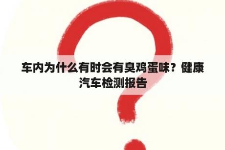 车内为什么有时会有臭鸡蛋味？健康汽车检测报告