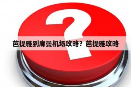 芭提雅到廊曼机场攻略？芭提雅攻略