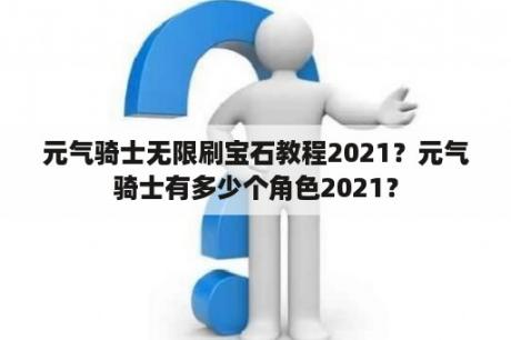 元气骑士无限刷宝石教程2021？元气骑士有多少个角色2021？