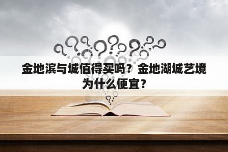 金地滨与城值得买吗？金地湖城艺境为什么便宜？