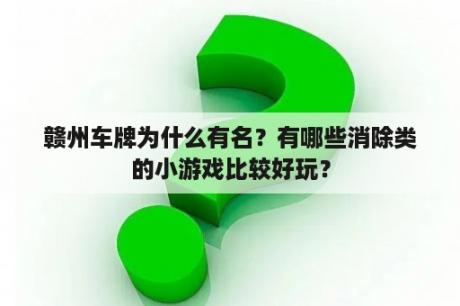 赣州车牌为什么有名？有哪些消除类的小游戏比较好玩？