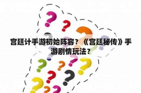 宫廷计手游初始阵容？《宫廷秘传》手游剧情玩法？