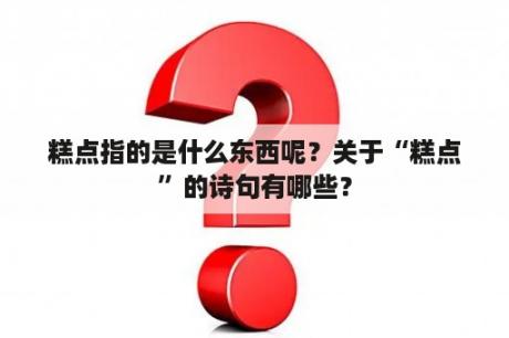 糕点指的是什么东西呢？关于“糕点”的诗句有哪些？