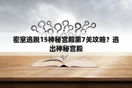 密室逃脱15神秘宫殿第7关攻略？逃出神秘宫殿