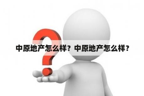 中原地产怎么样？中原地产怎么样？