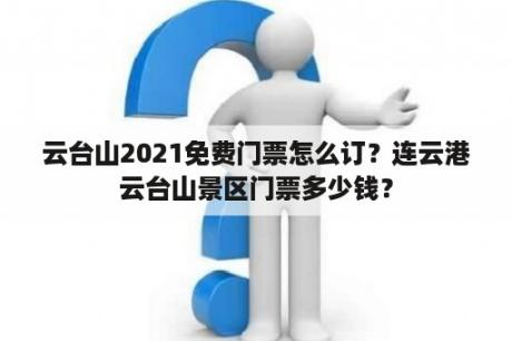 云台山2021免费门票怎么订？连云港云台山景区门票多少钱？