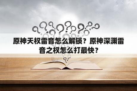 原神天权雷音怎么解锁？原神深渊雷音之权怎么打最快？