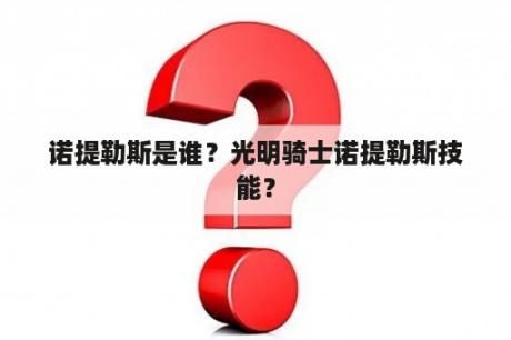 诺提勒斯是谁？光明骑士诺提勒斯技能？