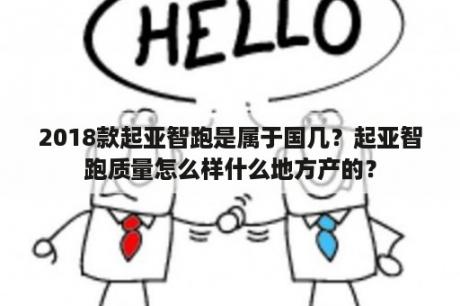 2018款起亚智跑是属于国几？起亚智跑质量怎么样什么地方产的？