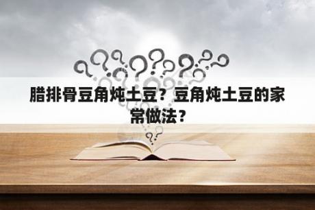 腊排骨豆角炖土豆？豆角炖土豆的家常做法？