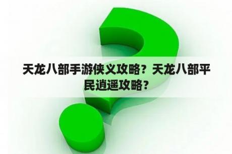 天龙八部手游侠义攻略？天龙八部平民逍遥攻略？