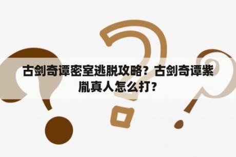 古剑奇谭密室逃脱攻略？古剑奇谭紫胤真人怎么打？