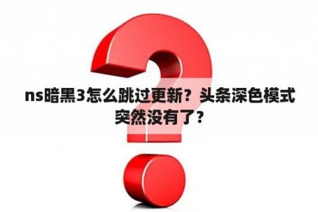 ns暗黑3怎么跳过更新？头条深色模式突然没有了？