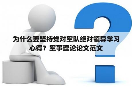 为什么要坚持党对军队绝对领导学习心得？军事理论论文范文