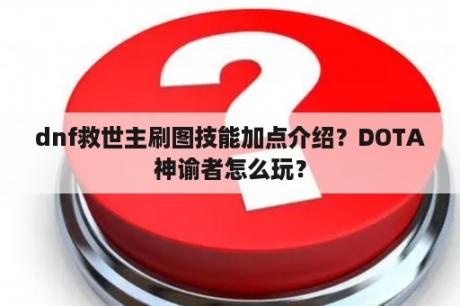 dnf救世主刷图技能加点介绍？DOTA神谕者怎么玩？