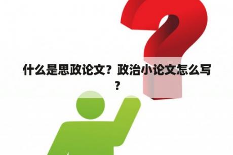 什么是思政论文？政治小论文怎么写？