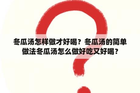 冬瓜汤怎样做才好喝？冬瓜汤的简单做法冬瓜汤怎么做好吃又好喝？