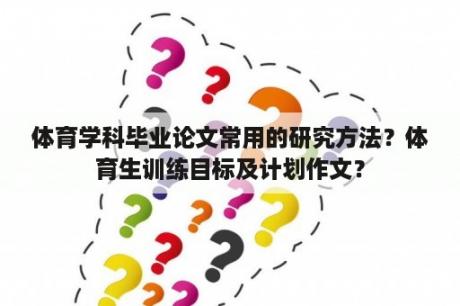 体育学科毕业论文常用的研究方法？体育生训练目标及计划作文？