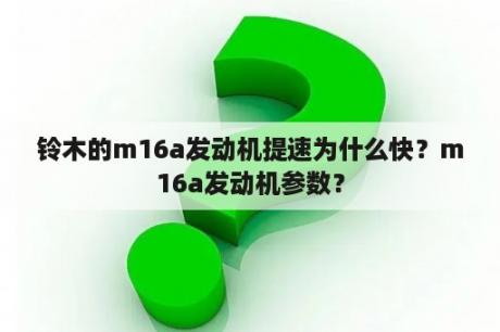 铃木的m16a发动机提速为什么快？m16a发动机参数？