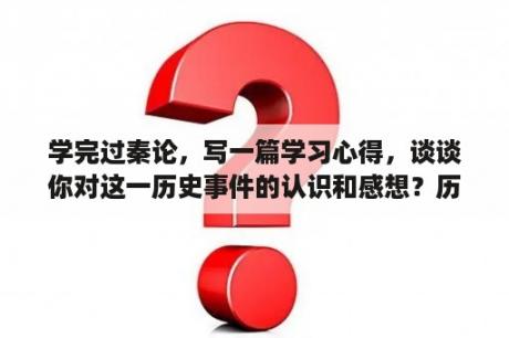 学完过秦论，写一篇学习心得，谈谈你对这一历史事件的认识和感想？历史论文800字秦始皇