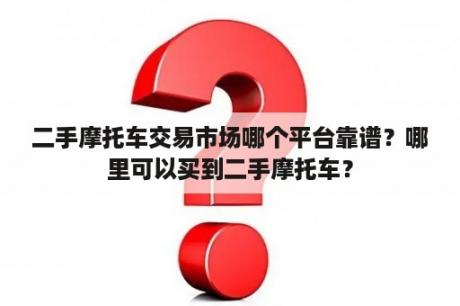 二手摩托车交易市场哪个平台靠谱？哪里可以买到二手摩托车？