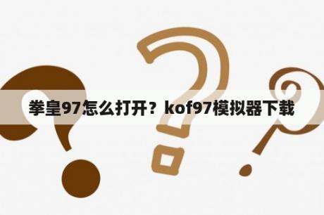 拳皇97怎么打开？kof97模拟器下载