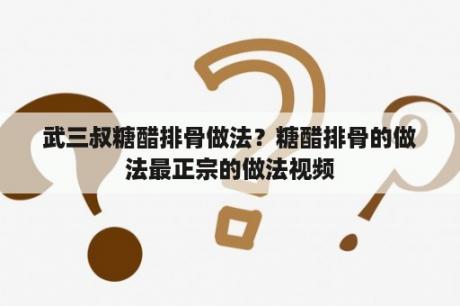 武三叔糖醋排骨做法？糖醋排骨的做法最正宗的做法视频