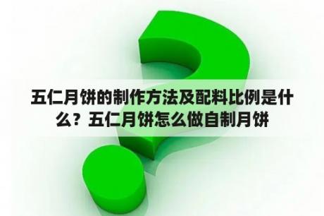 五仁月饼的制作方法及配料比例是什么？五仁月饼怎么做自制月饼